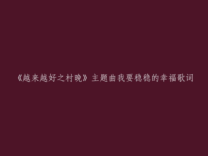 《越来越好之村晚》的主题曲是由陈奕迅演唱的《稳稳的幸福》。以下是歌词：

有一天 我发现自怜资格都已没有
只剩下不知疲倦的肩膀 担负着简单的满足
有一天 开始从平淡日子感受快乐
看到了明明白白的远方 我要的幸福 我要稳稳的幸福
能抵挡末日的残酷 在不安的深夜 能有个归宿
我要稳稳的幸福 能用双手去碰触 每次伸手入怀中 有你的温度