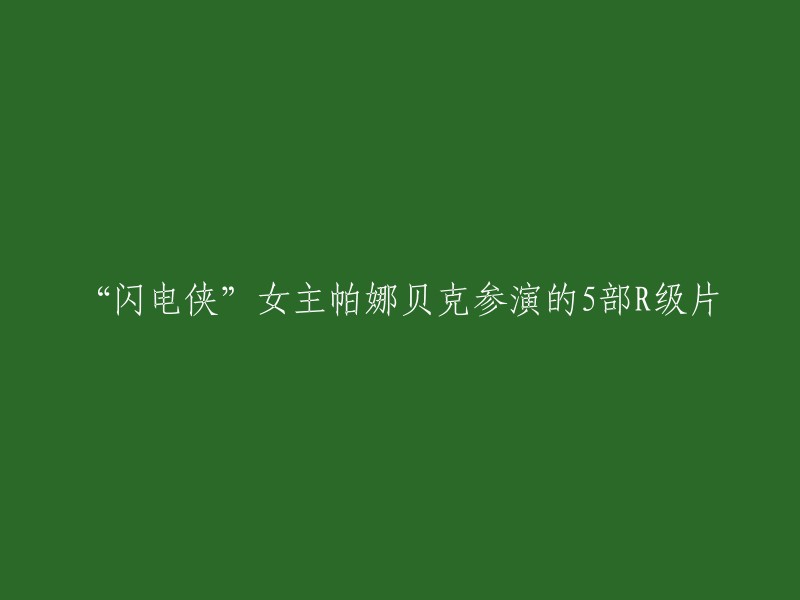 以下是重写后的标题：

“闪电侠”女主帕娜贝克参演的5部R级片。