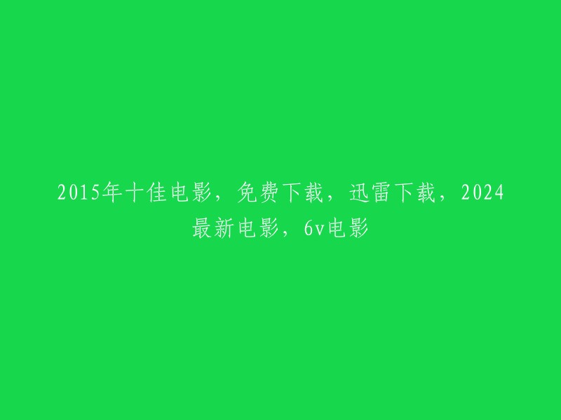 2015年十佳电影：免费下载，迅雷下载，尽享2024年最新电影，6v电影"