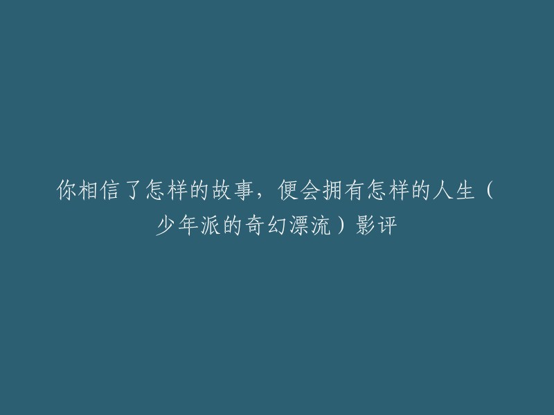 以下是一个可能的标题：

《少年派的奇幻漂流》影评：你相信了怎样的故事，便会拥有怎样的人生。