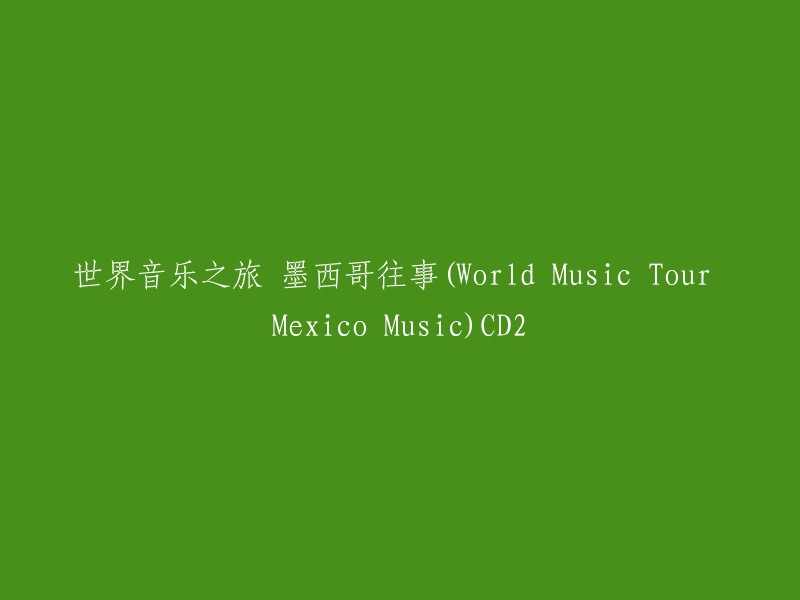 好的，这个标题可以重写为“墨西哥往事(World Music Tour Mexico Music)CD2”。