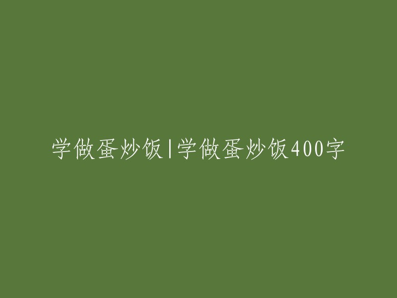 学习制作美味蛋炒饭的400字教程