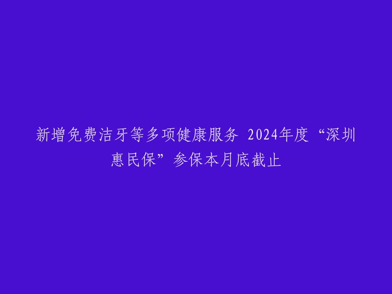 您好，2024年度“深圳惠民保”在原有的免费健康管理服务的基础上，新增了五项健康管理服务，其中包括免费洁牙等多项健康服务。据悉，2024年度“深圳惠民保”加量不加价，88元保费维持不变，保障待遇增至7项。承保机构提醒广大市民，2024年度“深圳惠民保”参保6月底截止 。