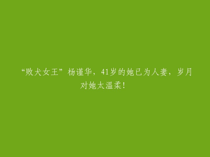 岁月静好的胜犬女王" 杨谨华，41岁的她已是幸福人妻，时光对她太温柔！