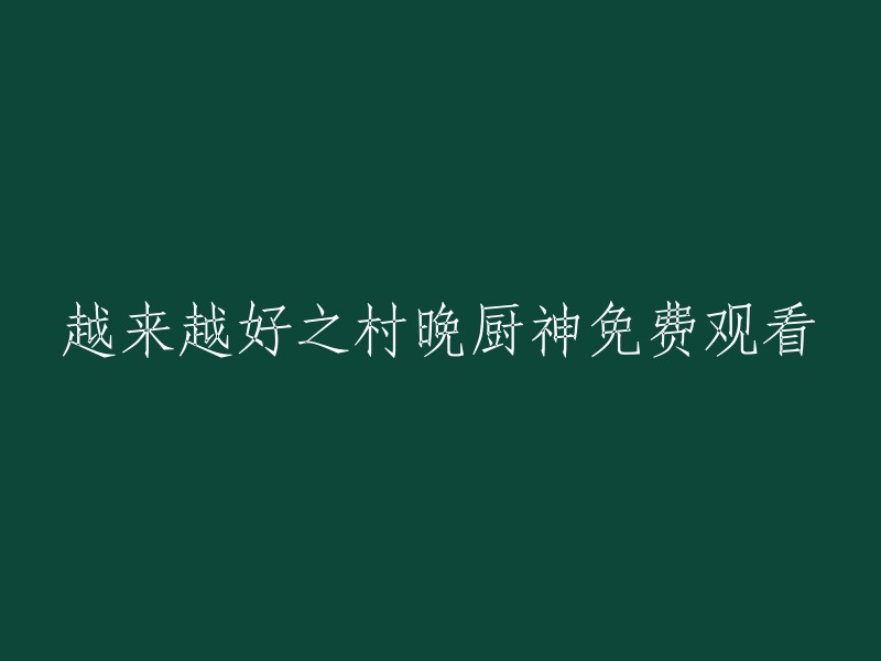 免费观看的《越来越好之村晚厨神》：一部逐渐精湛的乡村美食剧