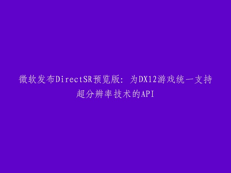 微软推出DirectSR预览版：为DX12游戏提供统一超分辨率技术API支持