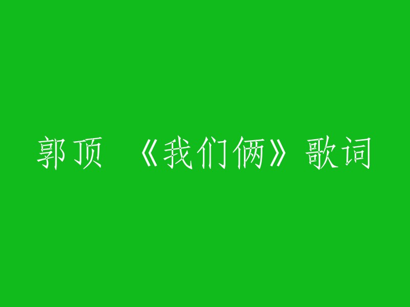 以下是郭顶的《我们俩》歌词：

你在左边，我紧靠右。
偶然翻出的照片中，清涩的我们俩，却是我已丢失的最美好。
脸庞太天真了，苹果一样带甜的羞涩。
太多感触，已不同了世界变了，还是我改变了。
夹在书本这相册，滑落的照片让我变沉默。
太久太久是否过了太久忘了开始怎开始  。