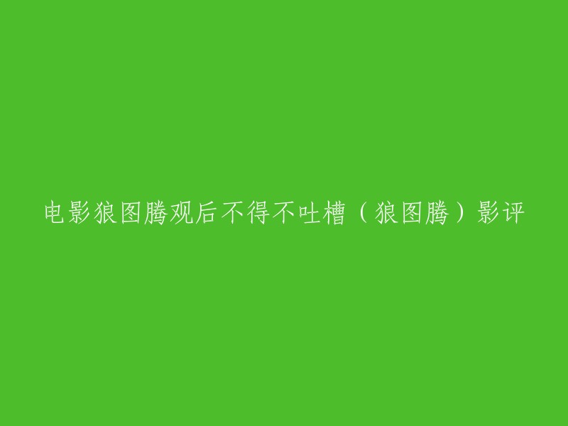 你好，以下是一些关于电影《狼图腾》的评论和观后感：

- 电影《狼图腾》自上映以来就备受争议，有人认为这部电影毁誉参半，而有人则认为这是一部非常好的电影 。
- 有一篇文章中提到，这部电影虽然有极致的视听效果，但是故事情节却不够完整。
- 另外一篇文章中提到，这部电影的主题表达和时代展现都与3D效果严重违和。