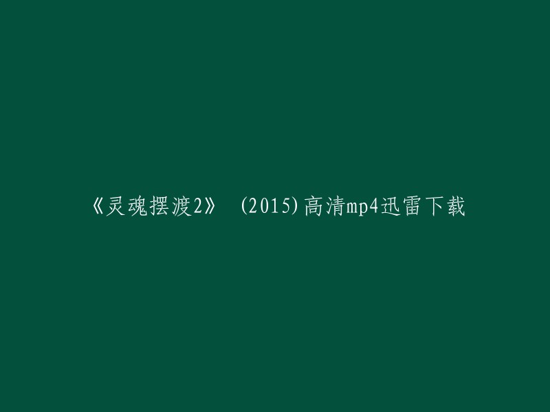 你好，以下是你需要的信息：

- 《灵魂摆渡2》是一部2015年上映的电影。
- 电影的高清mp4迅雷下载链接我无法提供，因为我不确定是否有版权问题。但是我可以提供一个网站，你可以在这里搜索电影并找到可用的链接。这个网站叫做“影视天堂”，你可以使用它来搜索电影并找到可用的链接。