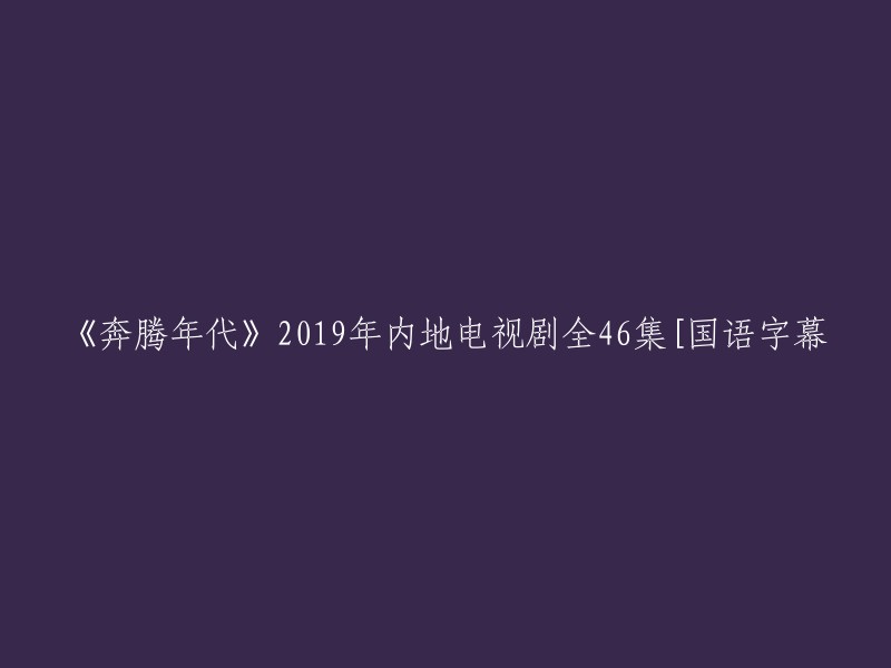 《奔腾年代》2019年中国大陆电视剧共46集[国语字幕]