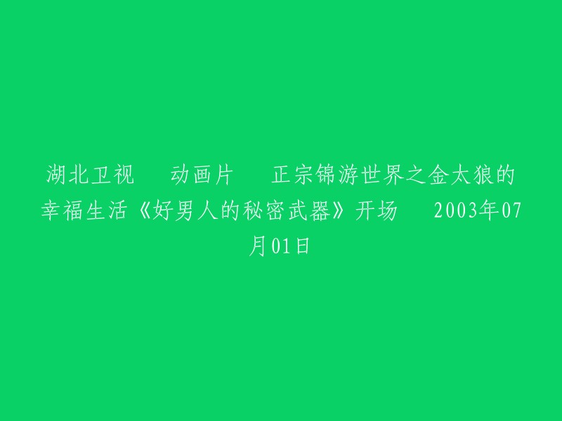 您好！您提供的标题是“湖北卫视 动画片 正宗锦游世界之金太狼的幸福生活《好男人的秘密武器》开场 2003年07月01日”。这是一个关于湖北卫视播出的动画片《正宗锦游世界之金太狼的幸福生活》中的一集，名为“好男人的秘密武器”，开场于2003年07月01日。 