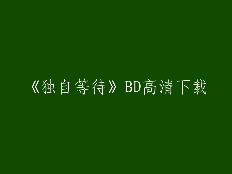 您可以在电影天堂网站上找到《独自等待》的高清下载链接。 