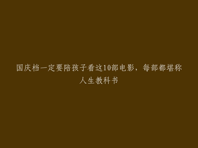 国庆假期，10部必陪孩子观看的电影，每部都是宝贵的人生教材