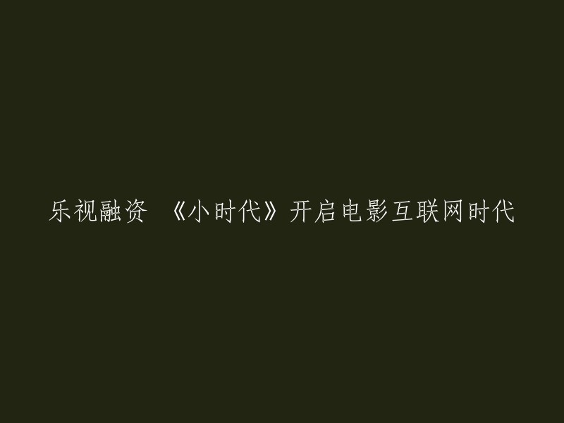 乐视获得融资，引领《小时代》踏入电影互联网时代