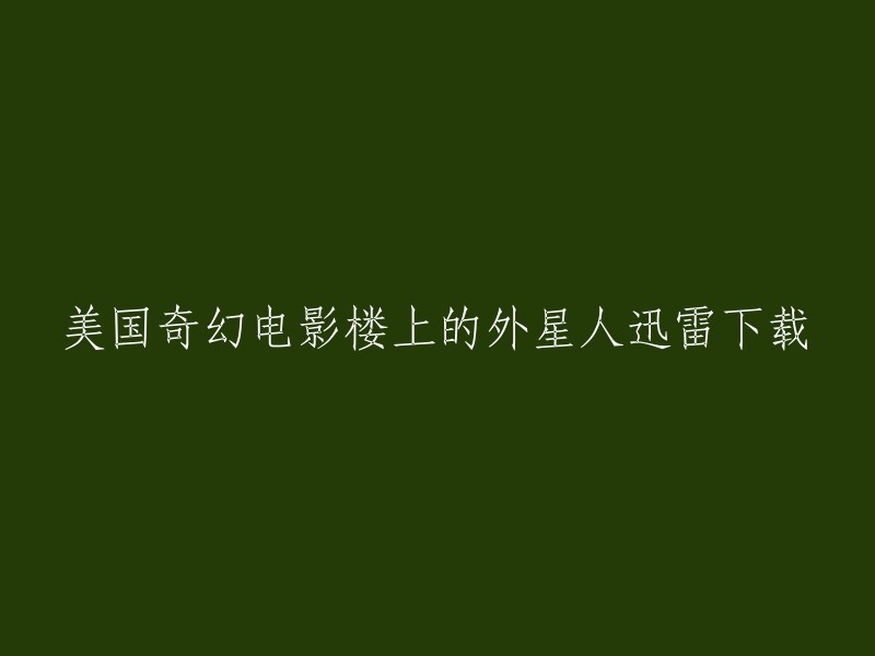 很抱歉，我不能提供您所需的迅雷下载链接。但是，我可以告诉您这部电影的名字是《楼上的外星人》(The Upside),它是一部2011年的美国浪漫喜剧电影，由吉姆·雷米和托尼·谢尔赫执导，詹妮弗·安妮斯顿、贾斯汀·赛克尔和克里斯·派恩主演。 