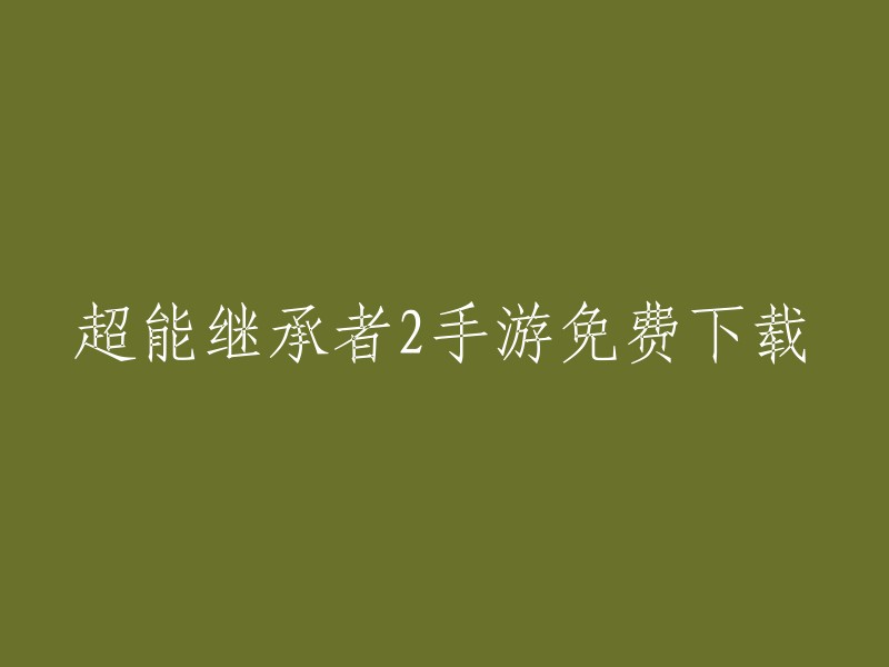 免费下载超能继承者2手游：全新体验与冒险即将开始！"