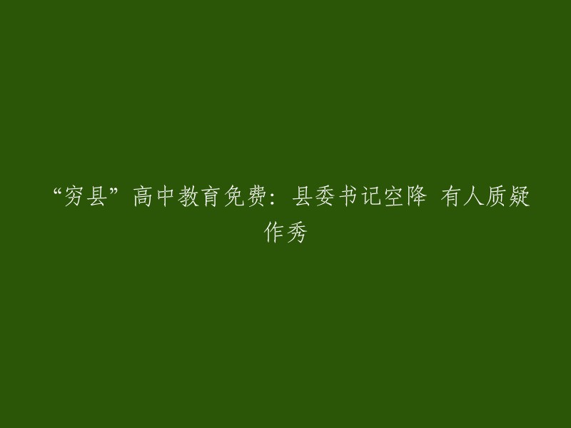 关于“穷县”高中教育免费：县委书记空降，有人质疑作秀的问题，我们可以将其重写为：“贫困地区高中教育普及：县委书记亲自指导，引发外界关注”。