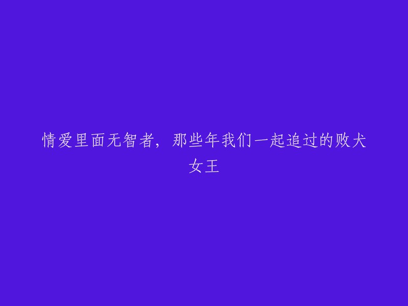 在爱情的世界里，没有智者可言。那些年，我们一起追逐过的《败犬女王》