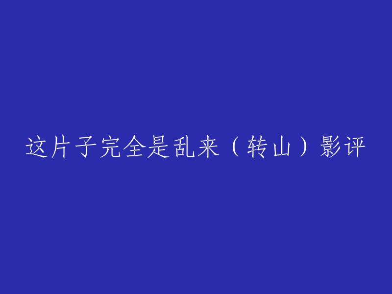 好的，我可以帮你重写这个标题。以下是一些可能的标题：

- 《转山》影评：乱来？还是真实？
- 《转山》影评：一部让人感到压抑的电影？
- 《转山》影评：真实还是虚构？