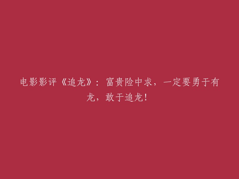 《追龙》影评：勇敢追求财富，敢于挑战龙的力量！