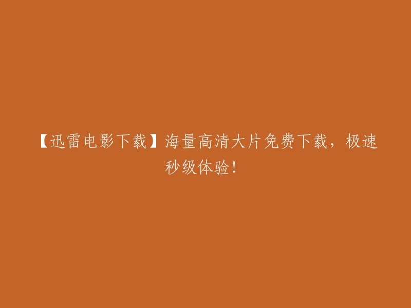 【迅雷下载】丰富高清电影资源免费获取，极速高速下载体验！