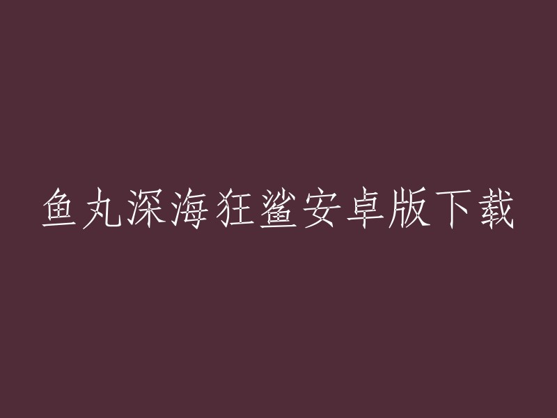 您可以在以下网站下载《鱼丸深海狂鲨》的安卓版：    