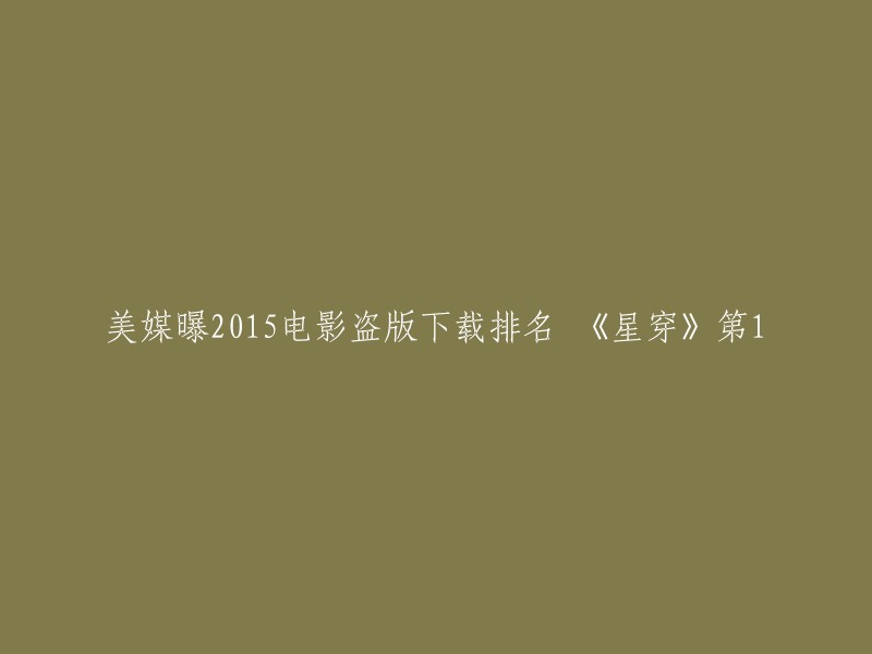 根据美国一家研究机构的统计，2015年度盗版下载量最高的14部电影中，《星际穿越》排名第一。