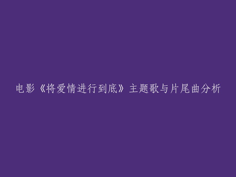 电影《将爱情进行到底》的主题歌是《因为爱情》,片尾曲是《等你爱我》。这两首歌曲都是非常经典的，充分反映了电影《将爱情进行到底》中展现青春就是用来追忆的。