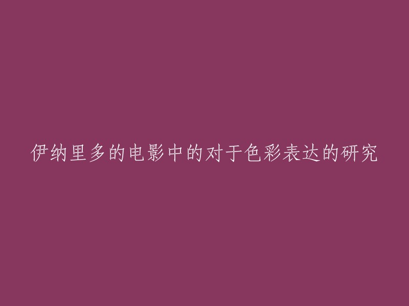 在伊纳里多的电影作品中，色彩表达的研究与探讨