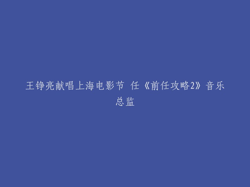 王铮亮为上海电影节献唱并担任《前任攻略2》音乐总监