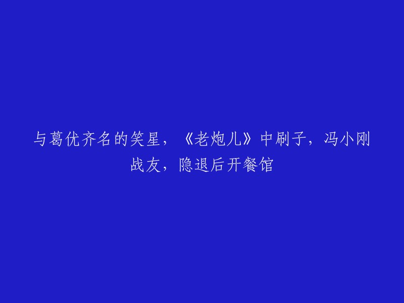 与葛优齐名的笑星、《老炮儿》中的刷子，冯小刚的战友：一位隐退娱乐圈后开设餐馆的成功人士