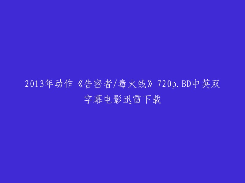 《告密者/毒火线》是2013年上映的动作电影，由林超贤执导，彭于晏、张家辉、黄秋生等人主演。该电影的720p.BD中英双字幕版本可以在迅雷下载。