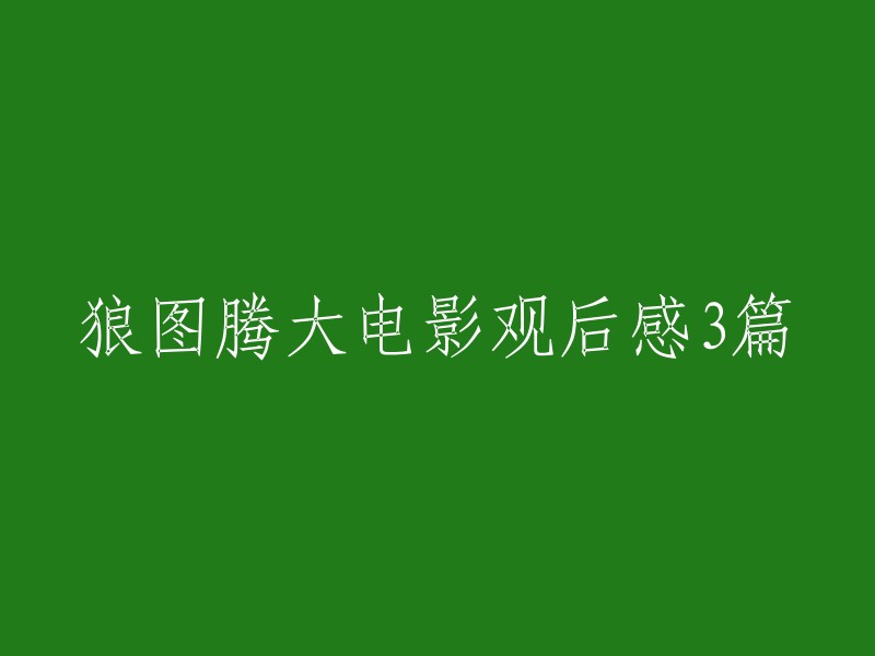 《狼图腾》大电影观后感(上) 
重塑草原传奇：《狼图腾》大电影之观后感 
描绘生命赞歌：三部曲《狼图腾》大电影深度解读 
以上是三种不同的标题，你可以根据自己的观影感受和需求来选择使用。