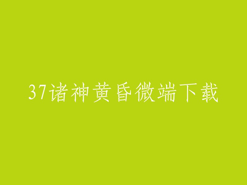 您好，我找到了一个名为“37诸神黄昏微端下载”的网站，您可以在这个网站上下载到游戏的微端。