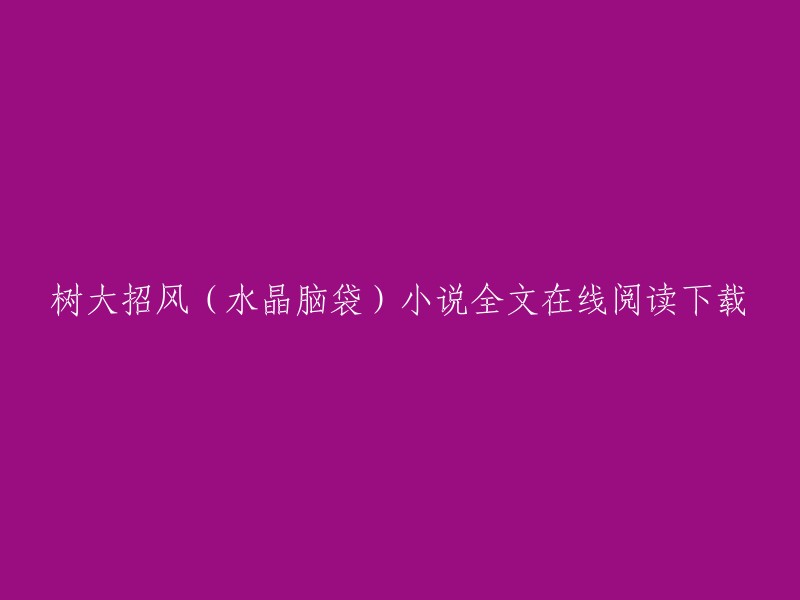 您可以在QQ阅读上免费在线阅读《树大招风》全文，也可以下载该小说。 除此之外，您还可以在起点中文网上阅读该小说的其他版本，例如《水晶脑袋：争霸》。