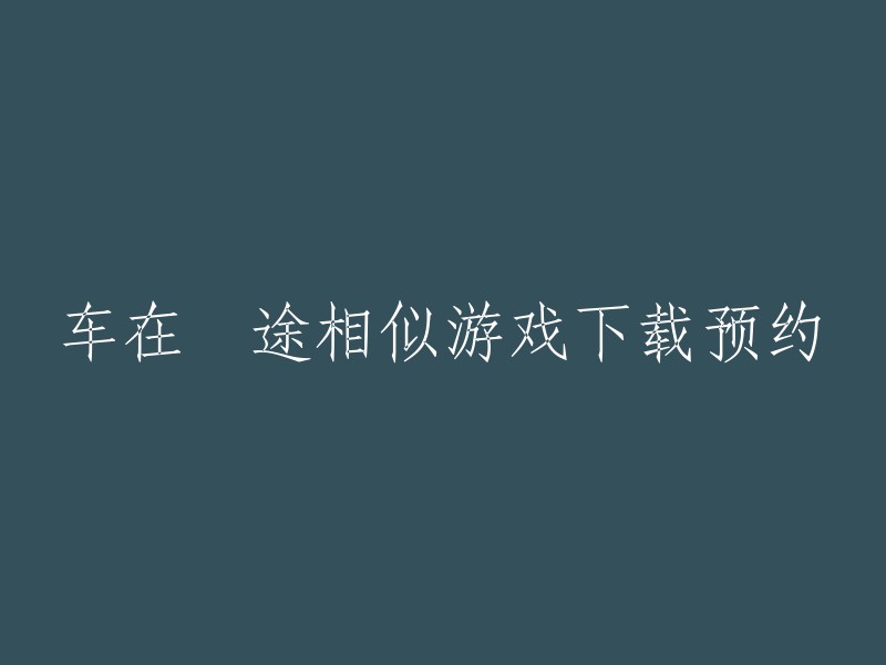 您是否在寻找类似于《车在囧途》的游戏？如果是的话，我可以为您提供一些类似的游戏。以下是一些我找到的与《车在囧途》相似的游戏：

- 《疯狂赛车手》
- 《极品飞车》
- 《真实赛车3》
- 《跑跑卡丁车手游》