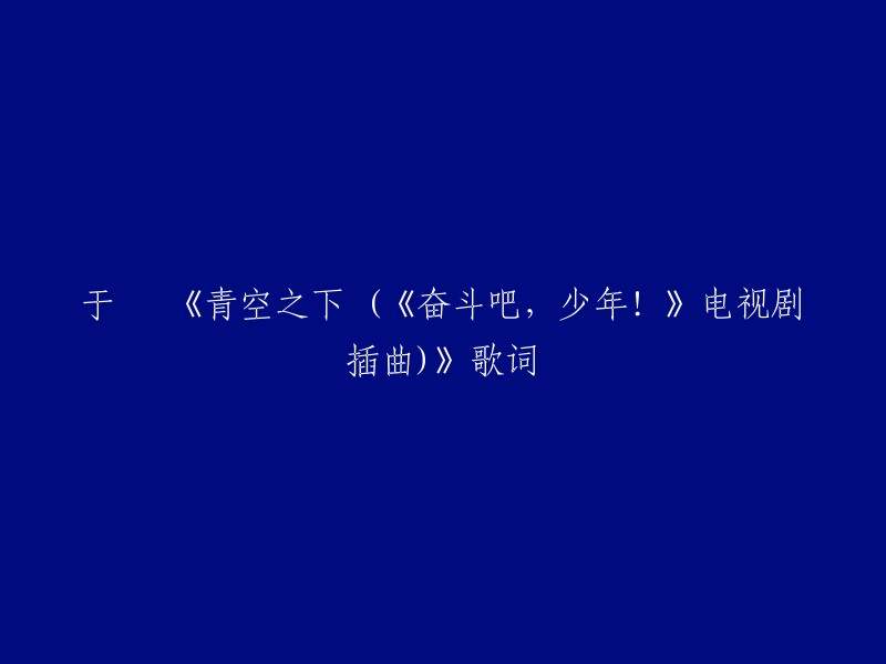 以下是《青空之下 (《奋斗吧，少年！》电视剧插曲)》的歌词：

风 指尖的风 闭上眼 感受那指尖的风
分秒中 笑或痛 反手必杀为梦想战斗
梦 我的梦 扑通扑通 为胜利而跳动

