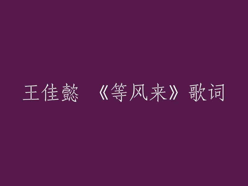 好的，您可以将标题重写为“王佳懿演唱的《等风来》歌曲歌词”。