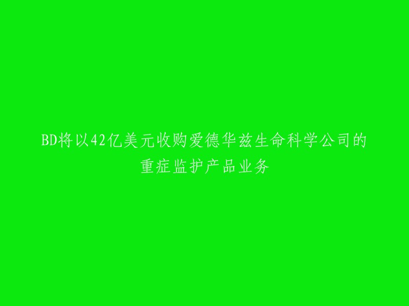 好的，我可以帮您重写这个标题。以下是一些可能的选项：

- BD将以42亿美元收购爱德华兹生命科学公司的生命监护产品业务。
- BD将收购爱德华兹生命科学公司的重症监护产品业务，交易金额为42亿美元。

希望这些信息能够帮到您。如果您还有其他问题，请随时问我。