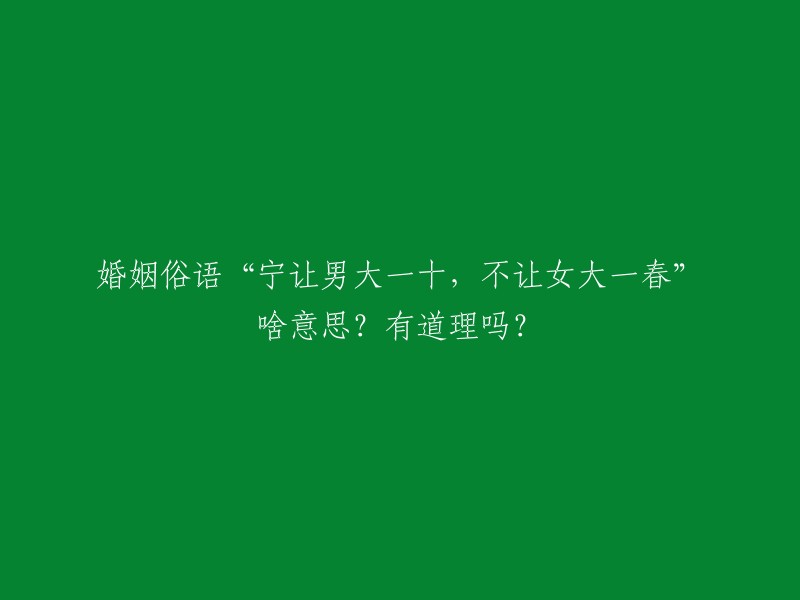 这个俗语的意思是，结婚找对象时，尽量男大女小，这样的年龄组合更益于婚姻的幸福美满。因为从生理上讲，女生成熟较男生早2-3岁左右。但是，这个俗语并没有科学依据，所以并不一定有道理。