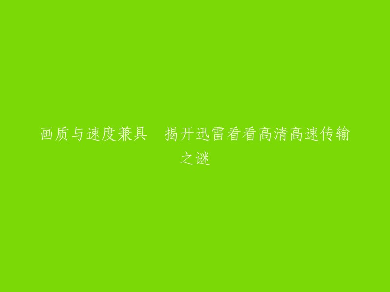 好的，我可以帮您重写标题。这个标题可以改成：

- 迅雷看看高清高速传输，画质与速度兼具
- 迅雷看看高清高速传输，让您畅享高清画质