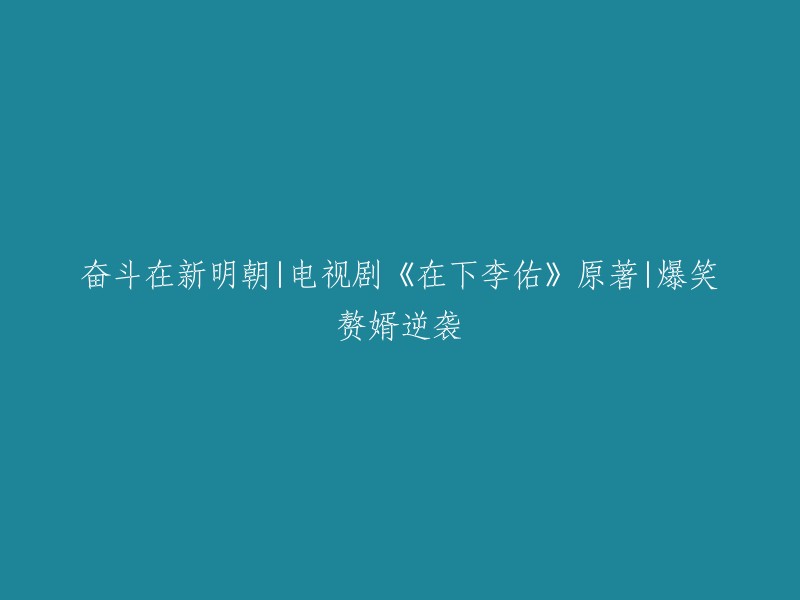 在新明朝的奋斗历程中，电视剧《在下李佑》展现了一个爆笑赘婿逆袭的故事。这部原著小说以其独特的幽默风格和引人入胜的剧情赢得了广泛的关注。