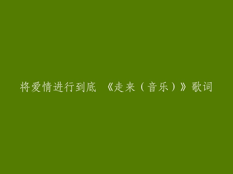 以下是《走来(音乐)》的歌词：

我们唱着梁祝的传说
梦里化蝶你和我
我要将爱情进行到底
却找不到继续的勇气
想要各自天涯
各自天涯俩分离
又舍不得轻易放弃