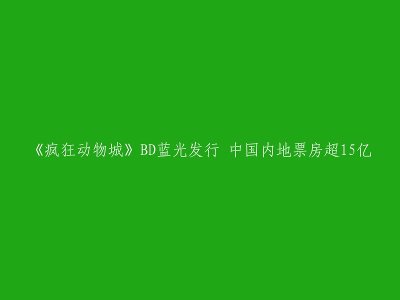 《疯狂动物城》BD蓝光发行，中国内地票房超过15亿。