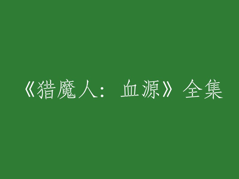 《猎魔人：血源》的全集是指该剧的所有集数。