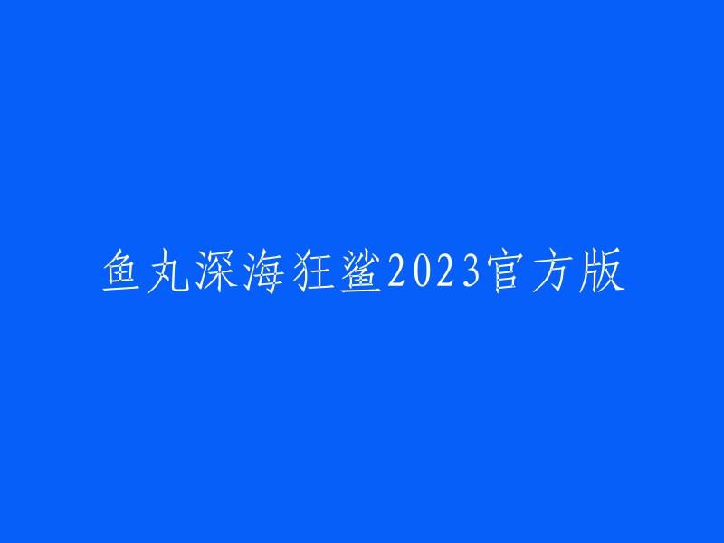 2023官方版鱼丸深海狂鲨：全新体验的海底冒险"