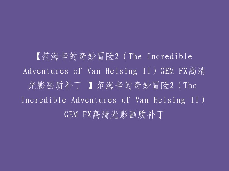 范海辛的奇妙冒险2(The Incredible Adventures of Van Helsing II)GEM FX高清光影画质补丁。