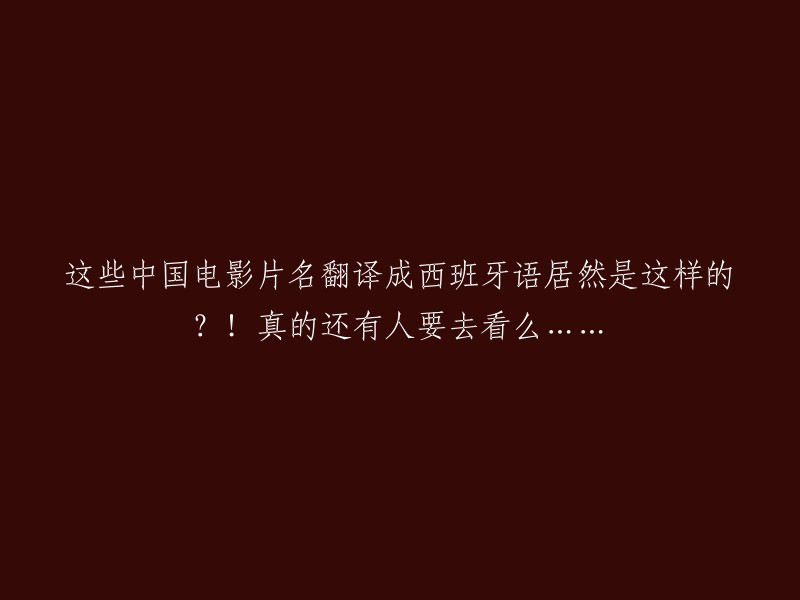 这些中国电影的西班牙语片名竟然如此翻译？!真的还有人愿意去看吗......