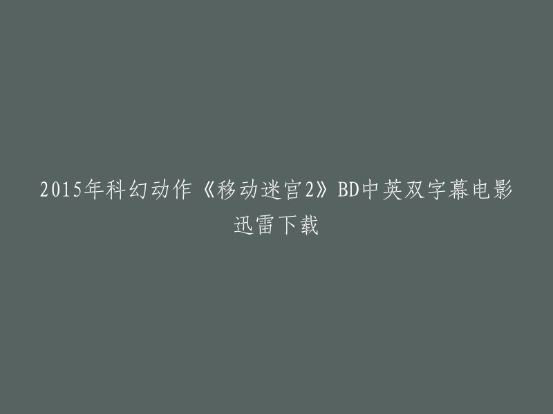 你好，以下是你提供的信息：

- 电影名称：移动迷宫2
- 发行年份：2015年
- 类型：科幻动作
- 语言：中英双字幕
- 下载方式：迅雷下载