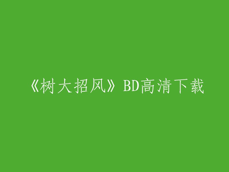 您好，您可以在以下网站上免费观看电影《树大招风》BD高清下载： 